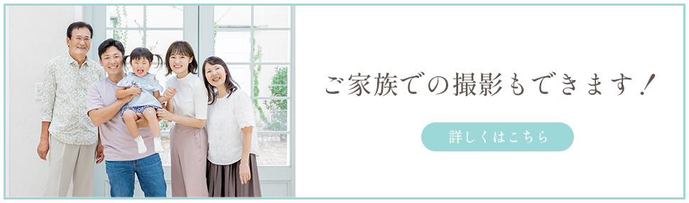 ご家族での撮影もできます！ 詳しくはこちら